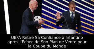 UEFA Retire Sa Confiance à Infantino après l&rsquo;Échec de Son Plan de Vente pour la Coupe du Monde