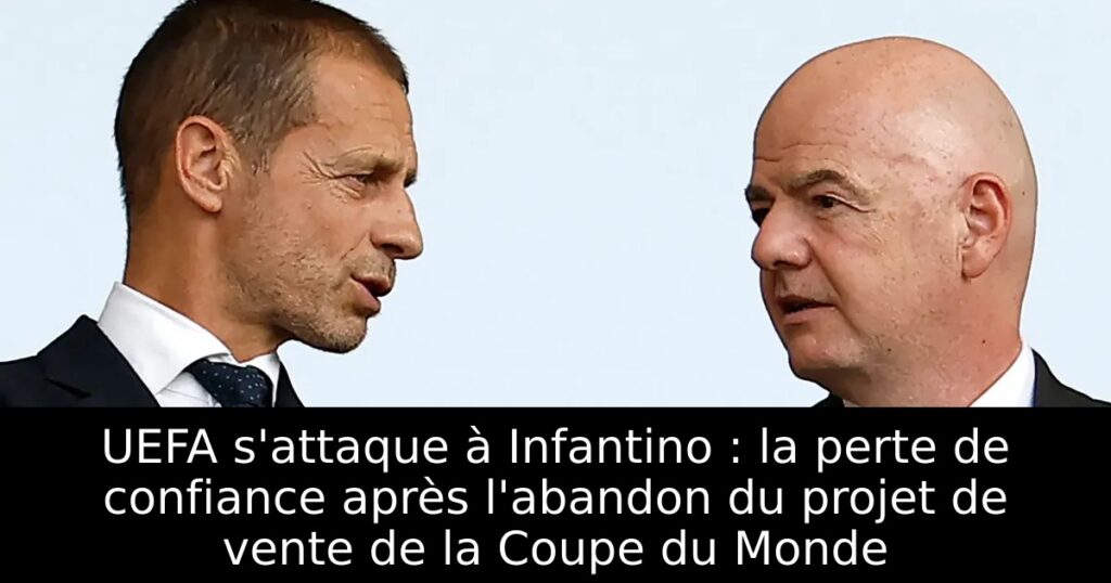 UEFA s&rsquo;attaque à Infantino : la perte de confiance après l&rsquo;abandon du projet de vente de la Coupe du Monde