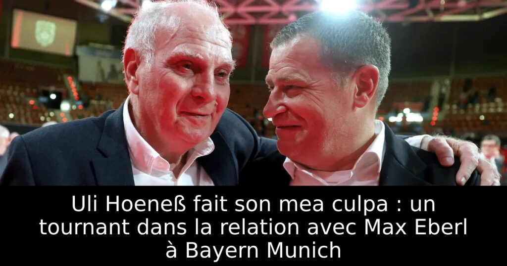 Uli Hoeneß fait son mea culpa : un tournant dans la relation avec Max Eberl à Bayern Munich