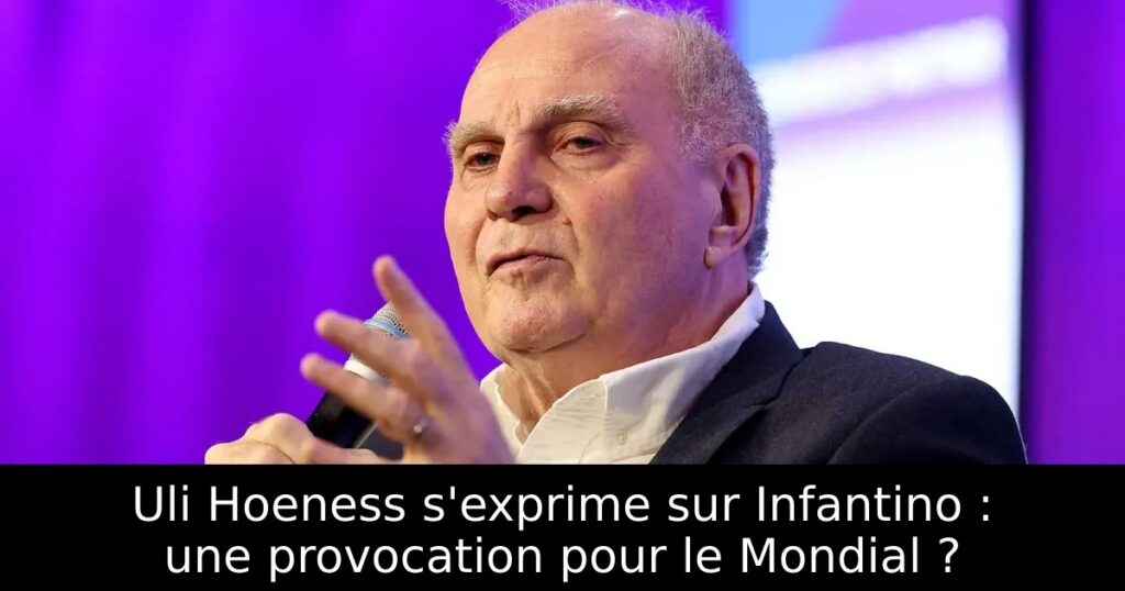 Uli Hoeness s&rsquo;exprime sur Infantino : une provocation pour le Mondial ?