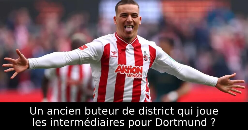 Un ancien buteur de district qui joue les intermédiaires pour Dortmund ?