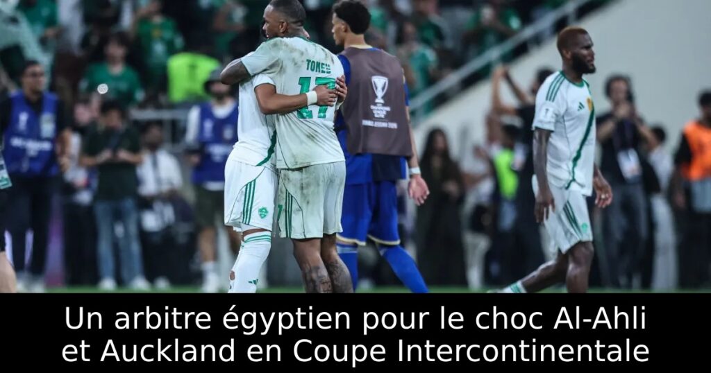 Un arbitre égyptien pour le choc Al-Ahli et Auckland en Coupe Intercontinentale