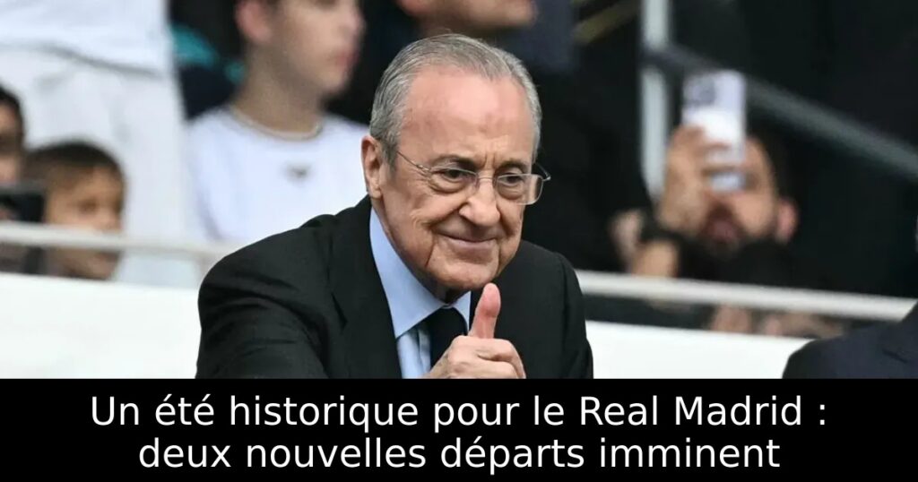 Un été historique pour le Real Madrid : deux nouvelles départs imminent