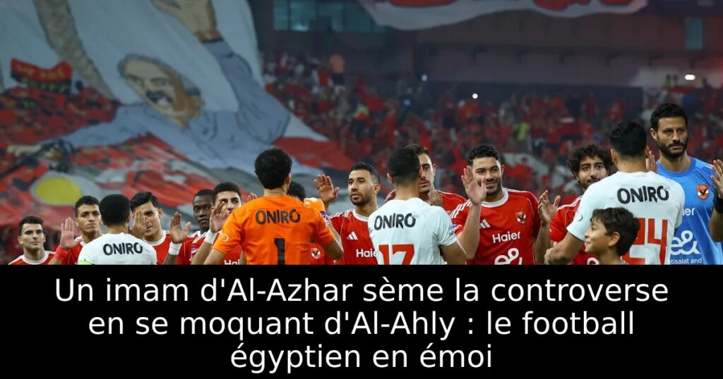 Un imam d&rsquo;Al-Azhar sème la controverse en se moquant d&rsquo;Al-Ahly : le football égyptien en émoi