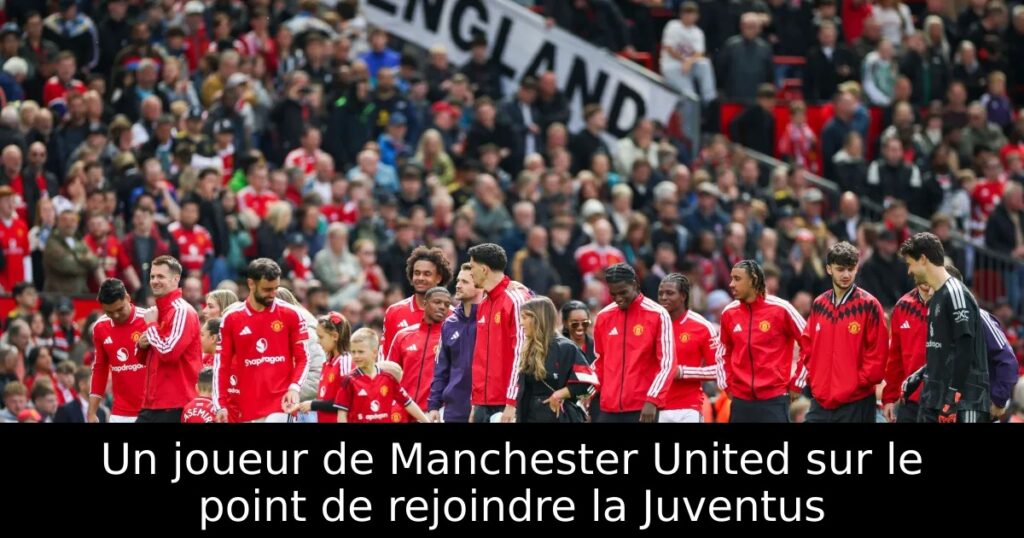 Un joueur de Manchester United sur le point de rejoindre la Juventus