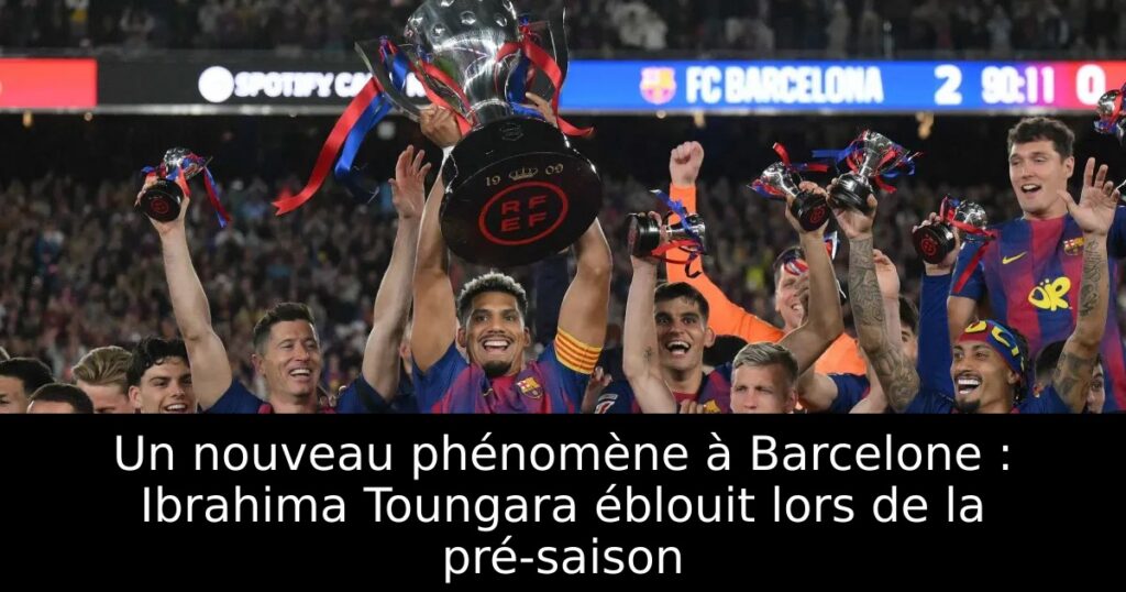 Un nouveau phénomène à Barcelone : Ibrahima Toungara éblouit lors de la pré-saison