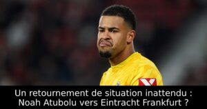 Un retournement de situation inattendu : Noah Atubolu vers Eintracht Frankfurt ?