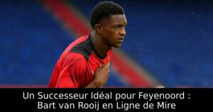 Un Successeur Idéal pour Feyenoord : Bart van Rooij en Ligne de Mire