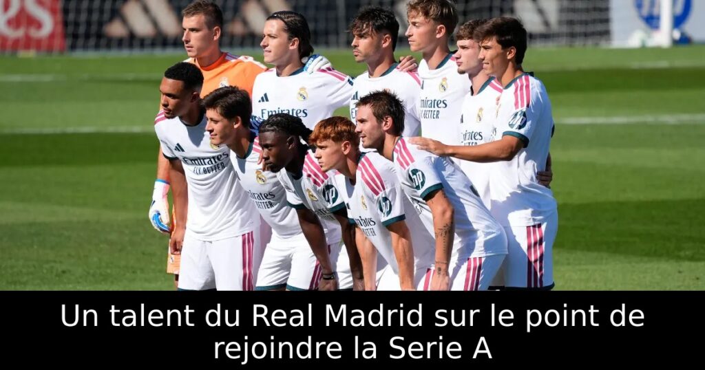 Un talent du Real Madrid sur le point de rejoindre la Serie A