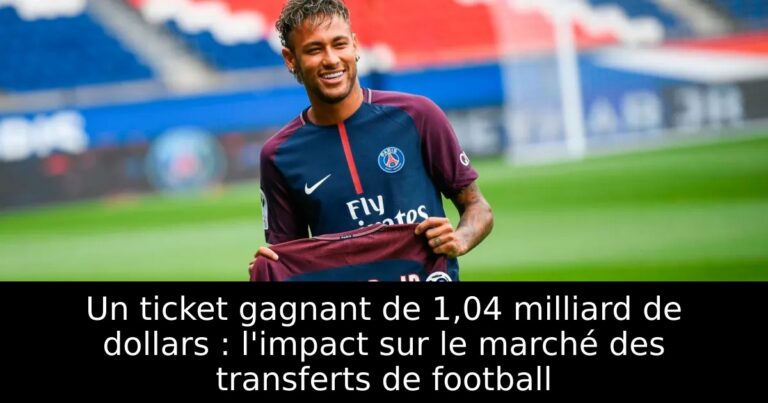 Un ticket gagnant de 1,04 milliard de dollars : l'impact sur le marché des transferts de football