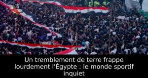 Un tremblement de terre frappe lourdement l&rsquo;Égypte : le monde sportif inquiet