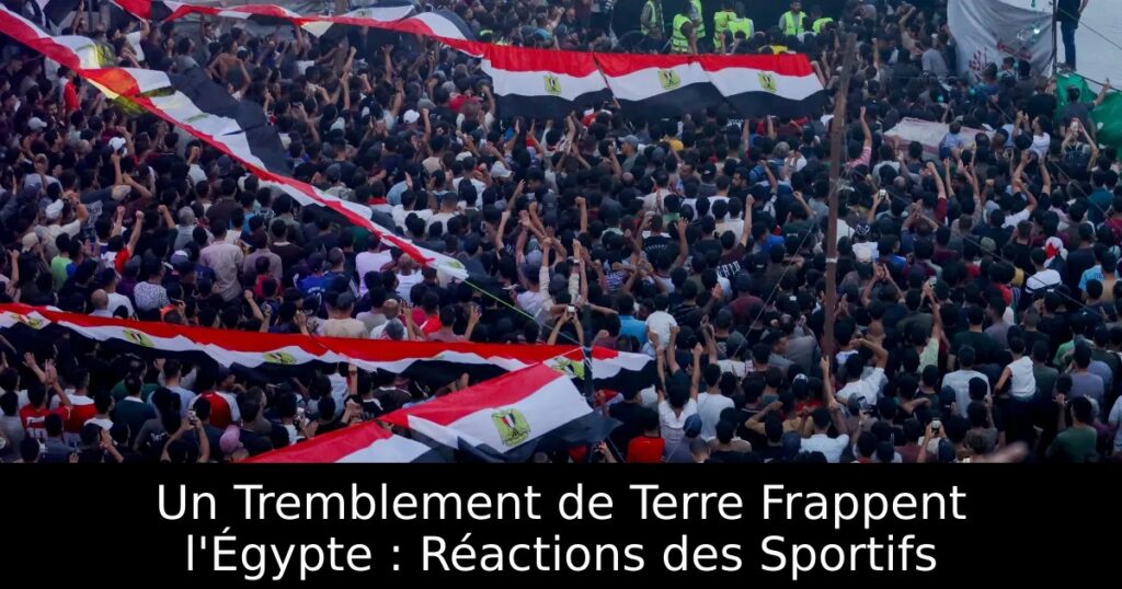 Un Tremblement de Terre Frappent l&rsquo;Égypte : Réactions des Sportifs