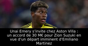 Unai Emery s&rsquo;invite chez Aston Villa : un accord de 30 M€ pour Zion Suzuki en vue d&rsquo;un départ imminent d&rsquo;Emiliano Martinez