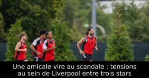 Une amicale vire au scandale : tensions au sein de Liverpool entre trois stars
