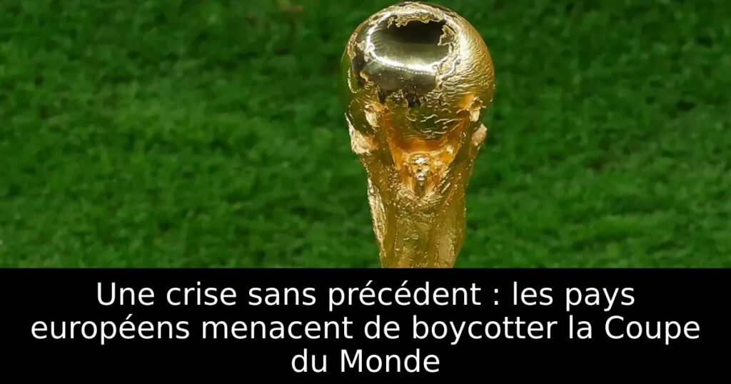 Une crise sans précédent : les pays européens menacent de boycotter la Coupe du Monde