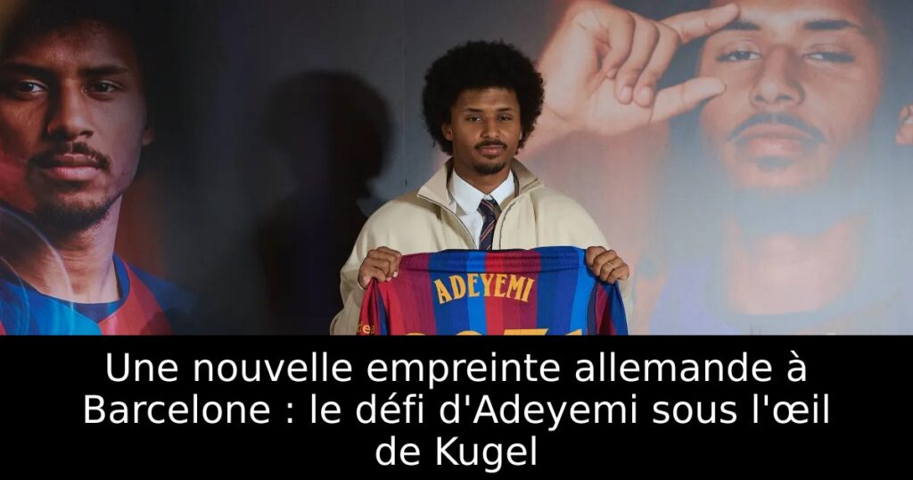 Une nouvelle empreinte allemande à Barcelone : le défi d&rsquo;Adeyemi sous l&rsquo;œil de Kugel