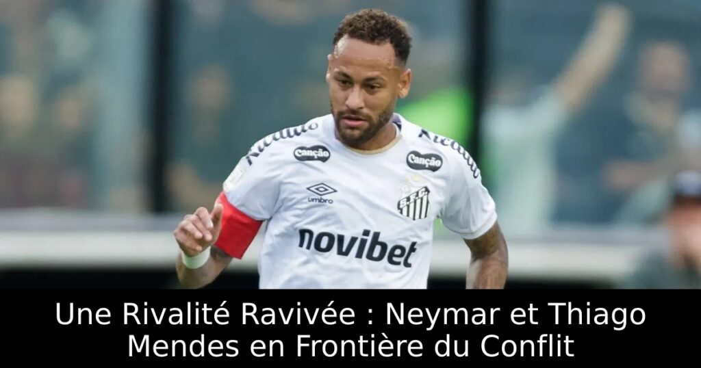 Une Rivalité Ravivée : Neymar et Thiago Mendes en Frontière du Conflit