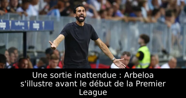 Une sortie inattendue : Arbeloa s'illustre avant le début de la Premier League