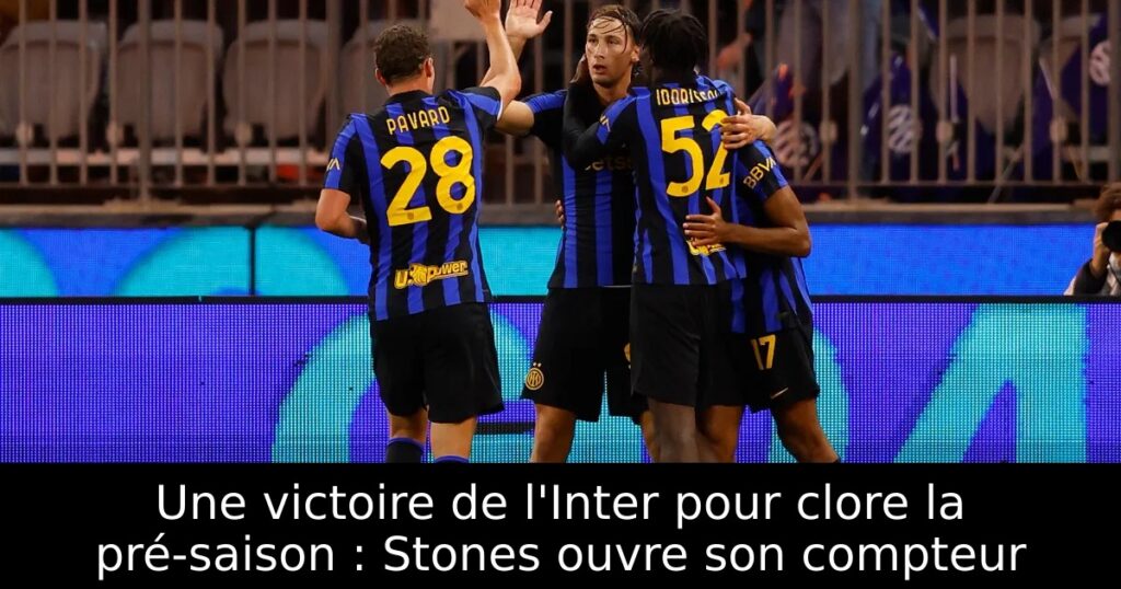 Une victoire de l&rsquo;Inter pour clore la pré-saison : Stones ouvre son compteur