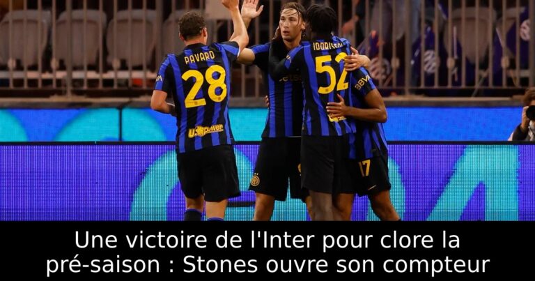 Une victoire de l'Inter pour clore la pré-saison : Stones ouvre son compteur