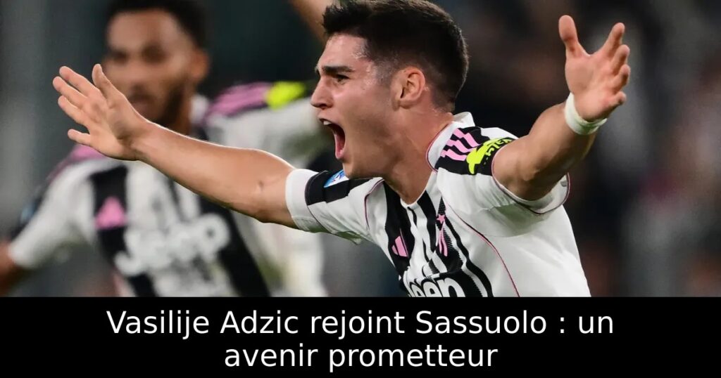 Vasilije Adzic rejoint Sassuolo : un avenir prometteur