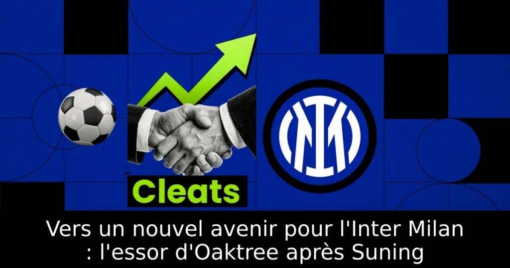 Vers un nouvel avenir pour l&rsquo;Inter Milan : l&rsquo;essor d&rsquo;Oaktree après Suning