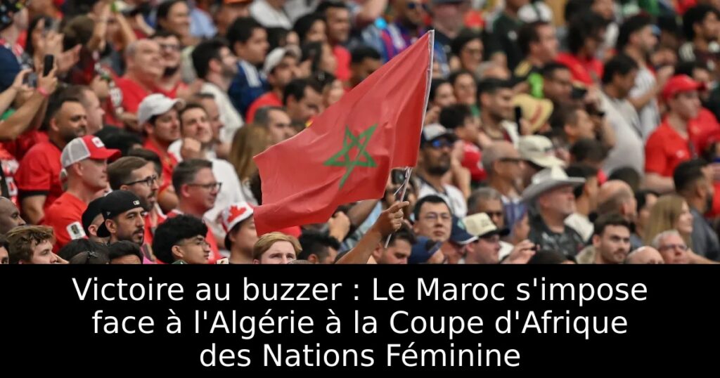 Victoire au buzzer : Le Maroc s&rsquo;impose face à l&rsquo;Algérie à la Coupe d&rsquo;Afrique des Nations Féminine