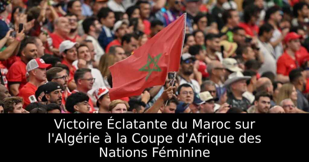 Victoire Éclatante du Maroc sur l&rsquo;Algérie à la Coupe d&rsquo;Afrique des Nations Féminine