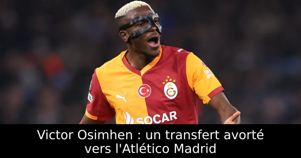 Victor Osimhen : un transfert avorté vers l&rsquo;Atlético Madrid
