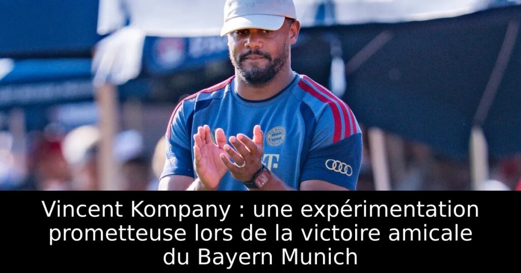 Vincent Kompany : une expérimentation prometteuse lors de la victoire amicale du Bayern Munich
