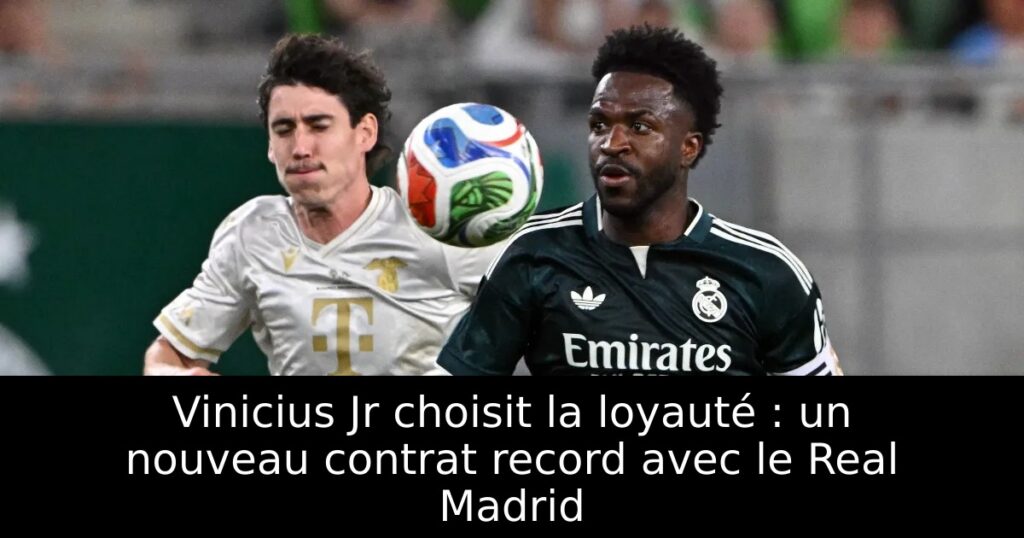 Vinicius Jr choisit la loyauté : un nouveau contrat record avec le Real Madrid