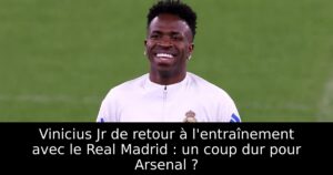 Vinicius Jr de retour à l&rsquo;entraînement avec le Real Madrid : un coup dur pour Arsenal ?