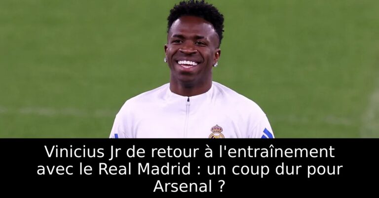 Vinicius Jr de retour à l'entraînement avec le Real Madrid : un coup dur pour Arsenal ?