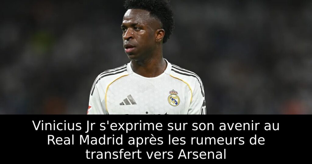 Vinicius Jr s&rsquo;exprime sur son avenir au Real Madrid après les rumeurs de transfert vers Arsenal