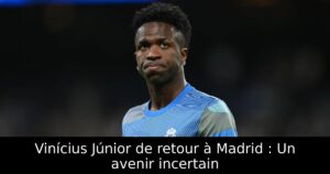 Vinícius Júnior de retour à Madrid : Un avenir incertain