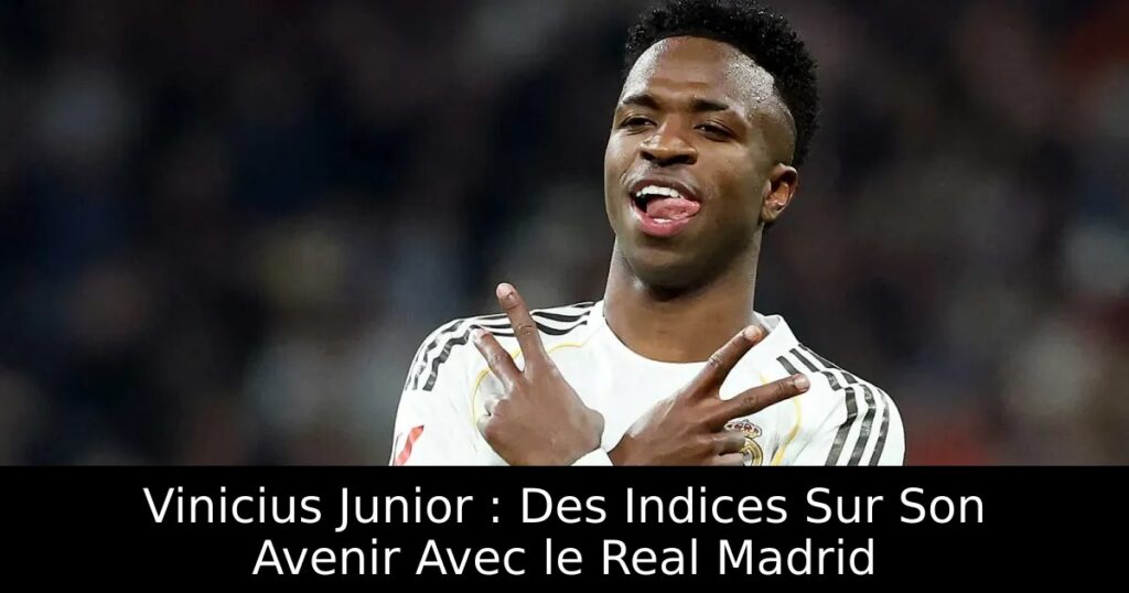 Vinicius Junior : Des Indices Sur Son Avenir Avec le Real Madrid