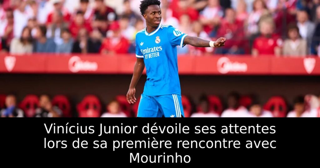Vinícius Junior dévoile ses attentes lors de sa première rencontre avec Mourinho