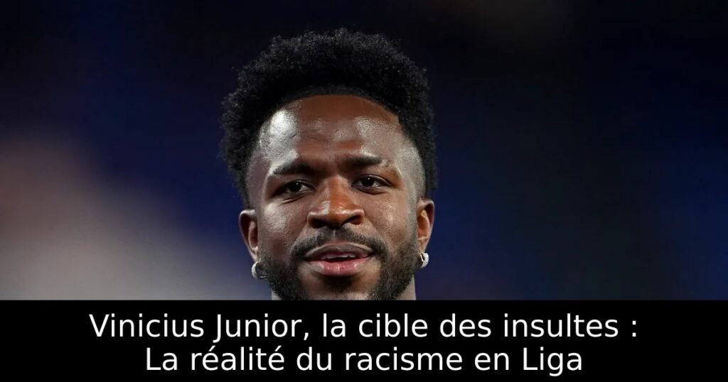 Vinicius Junior, la cible des insultes : La réalité du racisme en Liga