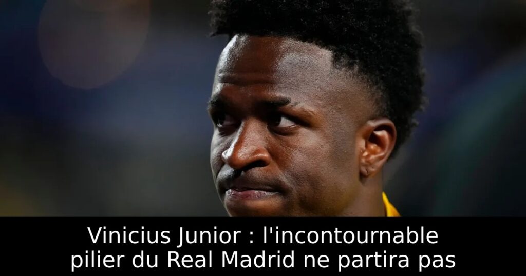 Vinicius Junior : l&rsquo;incontournable pilier du Real Madrid ne partira pas