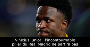 Vinicius Junior : l&rsquo;incontournable pilier du Real Madrid ne partira pas