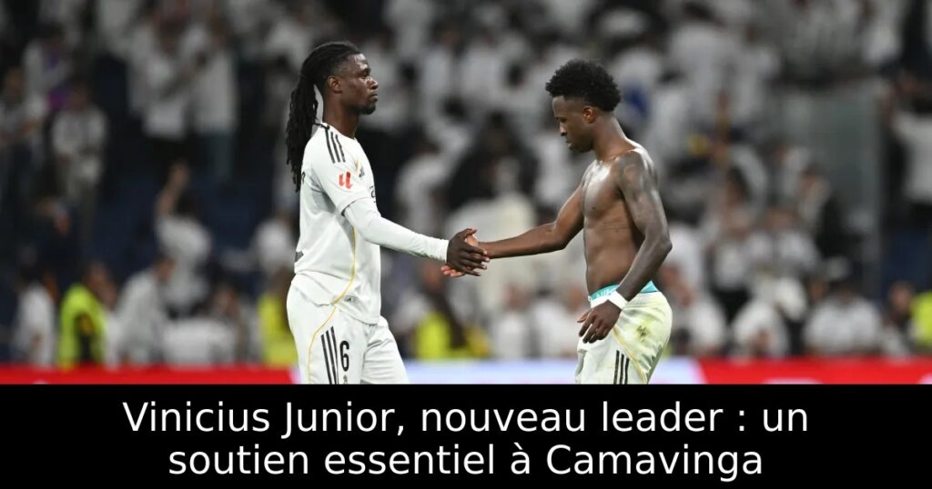 Vinicius Junior, nouveau leader : un soutien essentiel à Camavinga