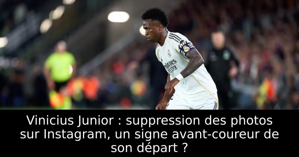 Vinicius Junior : suppression des photos sur Instagram, un signe avant-coureur de son départ ?