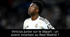 Vinicius Junior sur le départ : un avenir incertain au Real Madrid ?