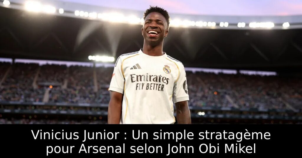 Vinicius Junior : Un simple stratagème pour Arsenal selon John Obi Mikel