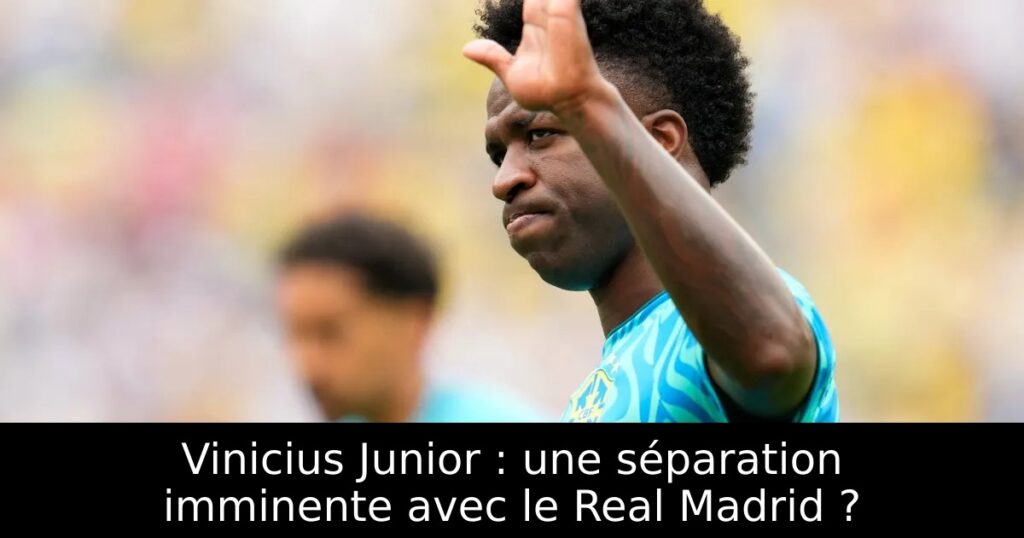 Vinicius Junior : une séparation imminente avec le Real Madrid ?