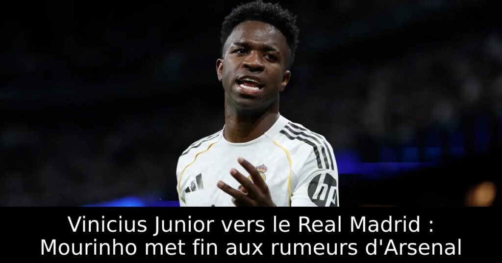 Vinicius Junior vers le Real Madrid : Mourinho met fin aux rumeurs d&rsquo;Arsenal