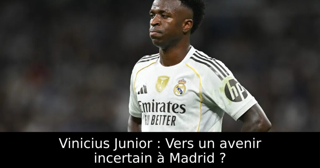 Vinicius Junior : Vers un avenir incertain à Madrid ?