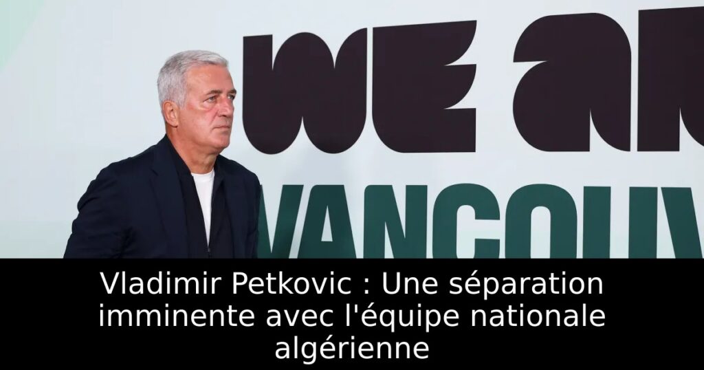Vladimir Petkovic : Une séparation imminente avec l&rsquo;équipe nationale algérienne