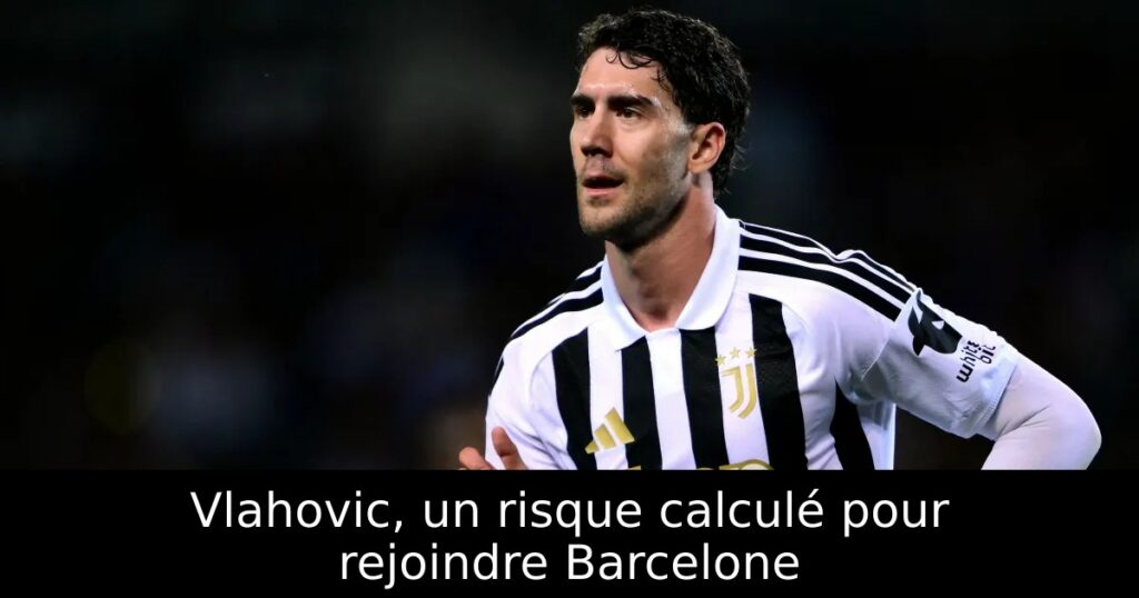 Vlahovic, un risque calculé pour rejoindre Barcelone