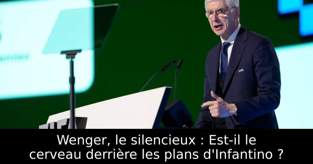 Wenger, le silencieux : Est-il le cerveau derrière les plans d&rsquo;Infantino ?